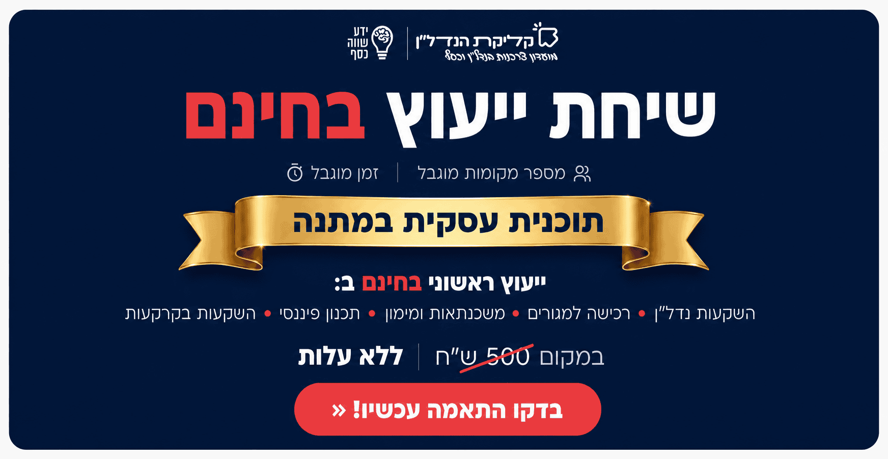 שיחת ייעוץ חינם עם מומחי קליקת הנדל"ן: השקעות נדל"ן, רכישה למגורים, משכנתאות ומימון, תכנון פיננסי והשקעות בקרקעות. במקום 500 ש"ח, ללא עלות